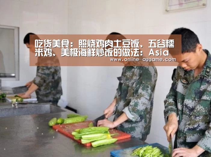 吃货美食：照烧鸡肉土豆饭、五谷糯米鸡、美极海鲜炒饭的做法：Asia(图1)
