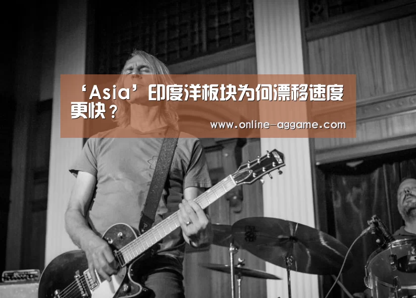 ‘Asia’印度洋板块为何漂移速度更快?(图1) AG官方网站